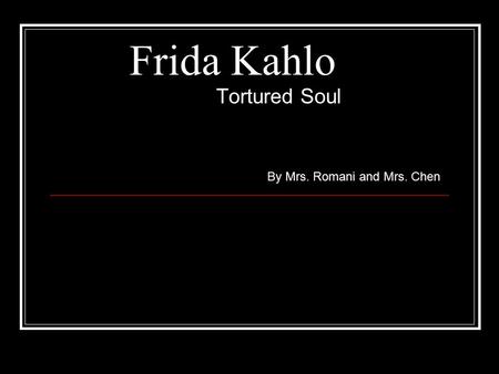 Frida Kahlo Tortured Soul By Mrs. Romani and Mrs. Chen.