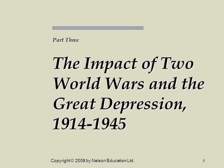 Copyright © 2008 by Nelson Education Ltd.0 Part Three The Impact of Two World Wars and the Great Depression, 1914-1945.