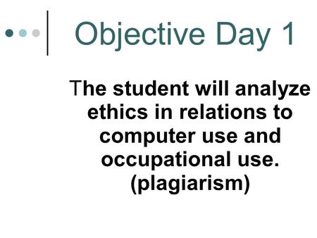 Objective Day 1 The student will analyze ethics in relations to computer use and occupational use. (plagiarism)