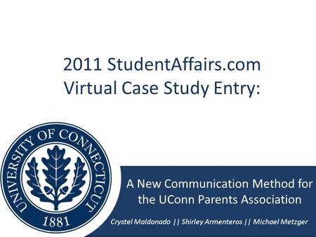 A New Communication Method for the UConn Parents Association Crystel Maldonado || Shirley Armenteros || Michael Metzger 2011 StudentAffairs.com Virtual.