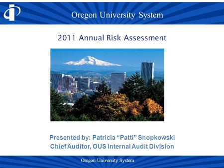 Presented by: Patricia “Patti” Snopkowski Chief Auditor, OUS Internal Audit Division 2011 Annual Risk Assessment.