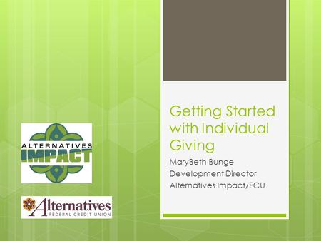 Getting Started with Individual Giving MaryBeth Bunge Development Director Alternatives Impact/FCU.