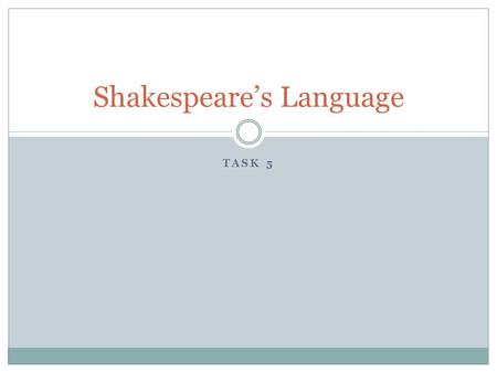 TASK 5 Shakespeare’s Language. Shakespeare’s plays were written in Early Modern English.