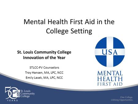 St. Louis Community College Innovation of the Year STLCC-FV Counselors Troy Hansen, MA, LPC, NCC Emily Lasek, MA, LPC, NCC Mental Health First Aid in the.