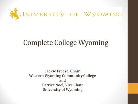 Complete College Wyoming Jackie Freeze, Chair Western Wyoming Community College and Patrice Noel, Vice Chair University of Wyoming.