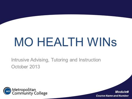 Module# Course Name and Number MO HEALTH WINs Intrusive Advising, Tutoring and Instruction October 2013.
