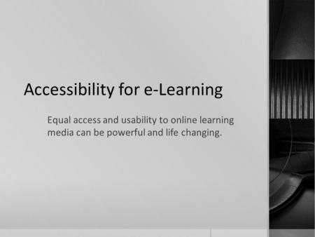 Accessibility for e-Learning Equal access and usability to online learning media can be powerful and life changing.