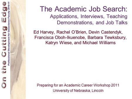 The Academic Job Search: Applications, Interviews, Teaching Demonstrations, and Job Talks Ed Harvey, Rachel O’Brien, Devin Castendyk, Francisca Oboh-Ikuenobe,