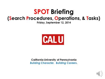 SPOT Briefing (Search Procedures, Operations, & Tasks) Friday, September 12, 2014 California University of Pennsylvania Building Character. Building Careers.