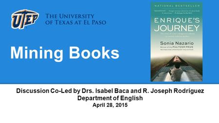 Mining Books Discussion Co-Led by Drs. Isabel Baca and R. Joseph Rodríguez Department of English April 28, 2015.