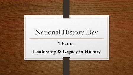 National History Day Theme: Leadership & Legacy in History.