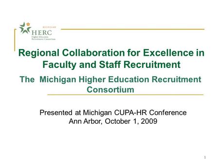 1 Regional Collaboration for Excellence in Faculty and Staff Recruitment Presented at Michigan CUPA-HR Conference Ann Arbor, October 1, 2009 The Michigan.