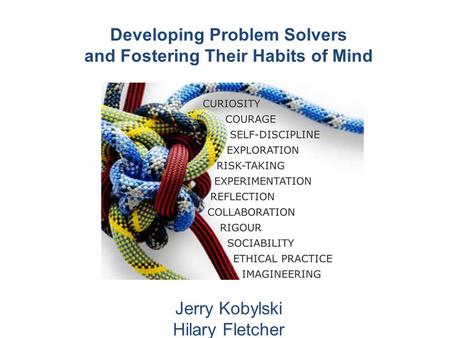 Developing Problem Solvers and Fostering Their Habits of Mind Jerry Kobylski Hilary Fletcher.