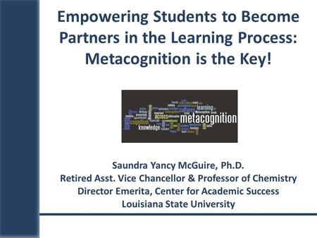 Saundra Yancy McGuire, Ph.D. Retired Asst. Vice Chancellor & Professor of Chemistry Director Emerita, Center for Academic Success Louisiana State University.