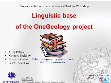 Proposal to be considered at the OneGeology Workshop Linguistic base of the OneGeology project Oleg Petrov Grigory Brekhov Evgeny Kiselev Viktor Snezhko.