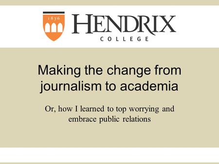 Making the change from journalism to academia Or, how I learned to top worrying and embrace public relations.