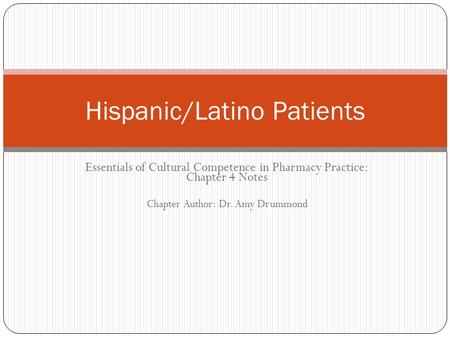 Essentials of Cultural Competence in Pharmacy Practice: Chapter 4 Notes Chapter Author: Dr. Amy Drummond Hispanic/Latino Patients.