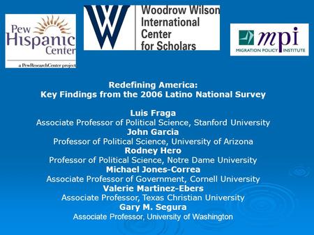 Redefining America: Key Findings from the 2006 Latino National Survey Luis Fraga Associate Professor of Political Science, Stanford University John Garcia.