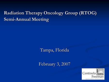 Radiation Therapy Oncology Group (RTOG) Semi-Annual Meeting Tampa, Florida February 3, 2007.