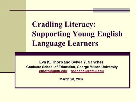 Cradling Literacy: Supporting Young English Language Learners Eva K. Thorp and Sylvia Y. Sánchez Graduate School of Education, George Mason University.