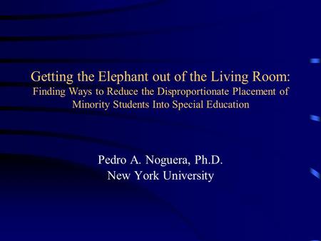 Getting the Elephant out of the Living Room: Finding Ways to Reduce the Disproportionate Placement of Minority Students Into Special Education Pedro A.