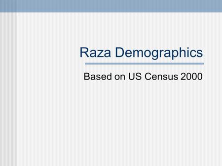 Raza Demographics Based on US Census 2000 Demographics Demographics is the study of populations Determining population trends is important to address.