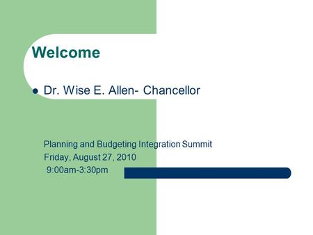 Welcome Dr. Wise E. Allen- Chancellor Planning and Budgeting Integration Summit Friday, August 27, 2010 9:00am-3:30pm.