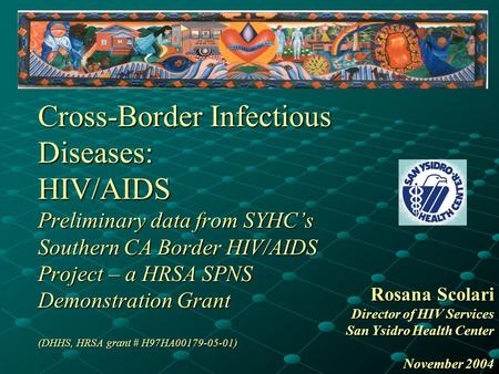 Cross-Border Infectious Diseases: HIV/AIDS Preliminary data from SYHC’s Southern CA Border HIV/AIDS Project – a HRSA SPNS Demonstration Grant (DHHS, HRSA.