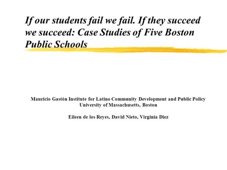 If our students fail we fail. If they succeed we succeed: Case Studies of Five Boston Public Schools Mauricio Gastón Institute for Latino Community Development.