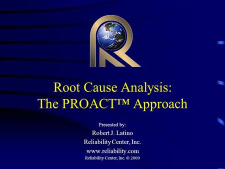 Reliability Center, Inc. © 2000 Root Cause Analysis: The PROACT™ Approach Presented by: Robert J. Latino Reliability Center, Inc. www.reliability.com.
