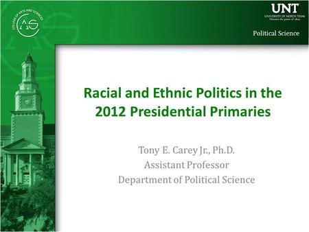 Political Science Tony E. Carey Jr., Ph.D. Assistant Professor Department of Political Science Racial and Ethnic Politics in the 2012 Presidential Primaries.
