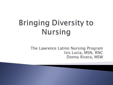 The Lawrence Latino Nursing Program Isis Lucia, MSN, RNC Donna Rivera, MSW.