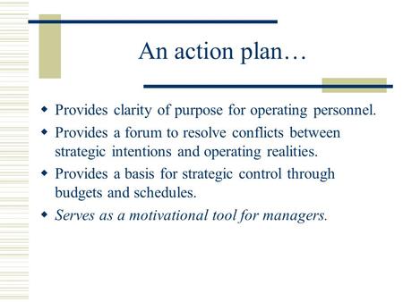 An action plan…  Provides clarity of purpose for operating personnel.  Provides a forum to resolve conflicts between strategic intentions and operating.