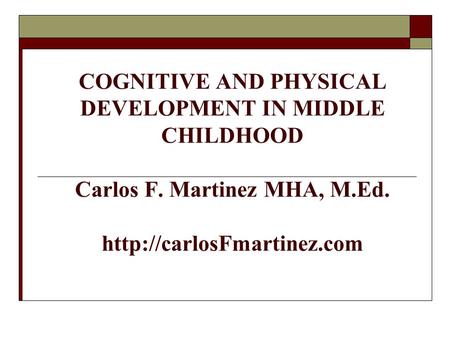 HUMAN DEVELOPMENT COGNITIVE AND PHYSICAL DEVELOPMENT IN MIDDLE CHILDHOOD Carlos F. Martinez MHA, M.Ed.