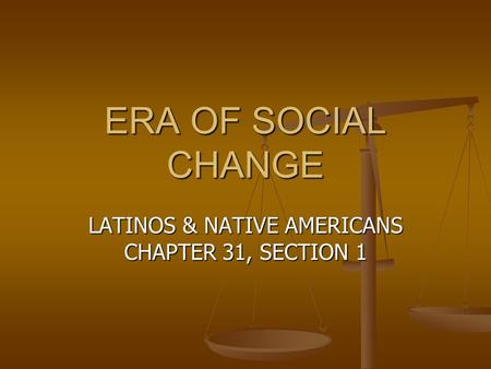 ERA OF SOCIAL CHANGE LATINOS & NATIVE AMERICANS CHAPTER 31, SECTION 1.