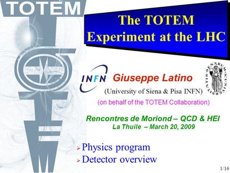 The TOTEM Experiment at the LHC  Physics program  Detector overview Giuseppe Latino (University of Siena & Pisa INFN) (on behalf of the TOTEM Collaboration)