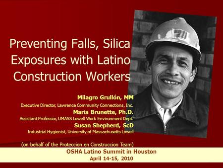 1 OSHA Latino Summit in Houston April 14-15, 2010 Preventing Falls, Silica Exposures with Latino Construction Workers Milagro Grullón, MM Executive Director,