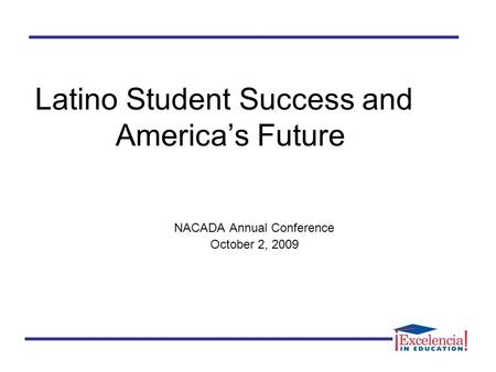 Latino Student Success and America’s Future NACADA Annual Conference October 2, 2009.