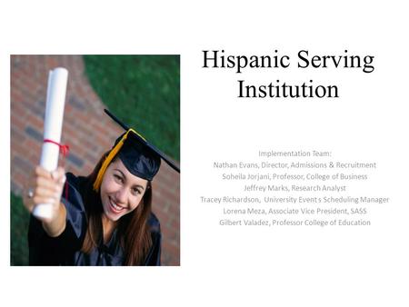 Hispanic Serving Institution Implementation Team: Nathan Evans, Director, Admissions & Recruitment Soheila Jorjani, Professor, College of Business Jeffrey.