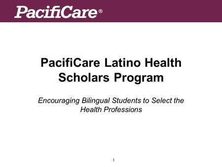 1 PacifiCare Latino Health Scholars Program Encouraging Bilingual Students to Select the Health Professions.