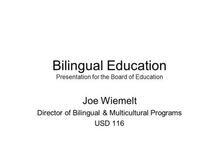Bilingual Education Presentation for the Board of Education Joe Wiemelt Director of Bilingual & Multicultural Programs USD 116.