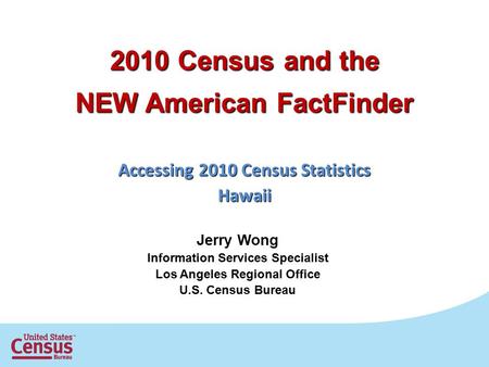 2010 Census and the NEW American FactFinder Accessing 2010 Census Statistics Hawaii Jerry Wong Information Services Specialist Los Angeles Regional Office.