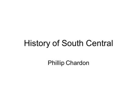 History of South Central Phillip Chardon About Me… Phillip Chardon –B.A. in History from UC Santa Barbara –M. Ed. from UC Santa Barbara –Credentialed.
