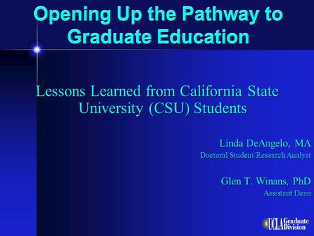 Opening Up the Pathway to Graduate Education Lessons Learned from California State University (CSU) Students Linda DeAngelo, MA Doctoral Student/Research.