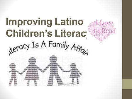 Improving Latino Children’s Literacy. Read, Read, Read The number one thing you can do to help your child become a great reader is to read to him for.