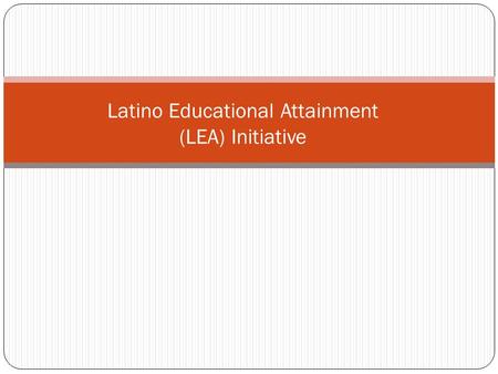 Latino Educational Attainment (LEA) Initiative. Needs Assessment and Background 2 1. Latinos represent 44% or approximately 230,000 K-12 students 2. Only.