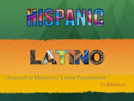 Outreach to Hispanic / Latino Populations Tu Biblioteca!