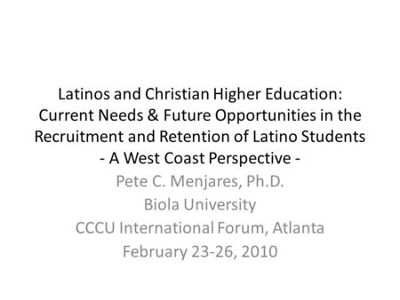Latinos and Christian Higher Education: Current Needs & Future Opportunities in the Recruitment and Retention of Latino Students - A West Coast Perspective.