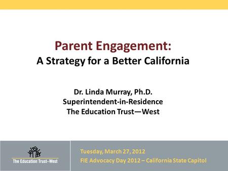 © 2012 THE EDUCATION TRUST – WEST Parent Engagement: A Strategy for a Better California Dr. Linda Murray, Ph.D. Superintendent-in-Residence The Education.