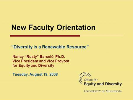 New Faculty Orientation Nancy “Rusty” Barceló, Ph.D. Vice President and Vice Provost for Equity and Diversity Tuesday, August 19, 2008 “Diversity is a.